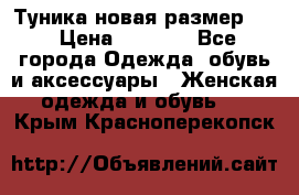 Туника новая размер 46 › Цена ­ 1 000 - Все города Одежда, обувь и аксессуары » Женская одежда и обувь   . Крым,Красноперекопск